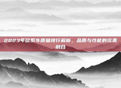 2023年欧系车质量排行解析，品质与性能的完美融合