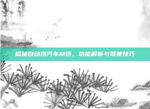 揭秘自动挡汽车M档，功能解析与驾驶技巧