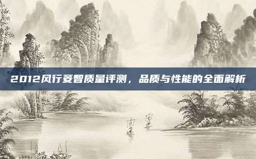 2012风行菱智质量评测，品质与性能的全面解析