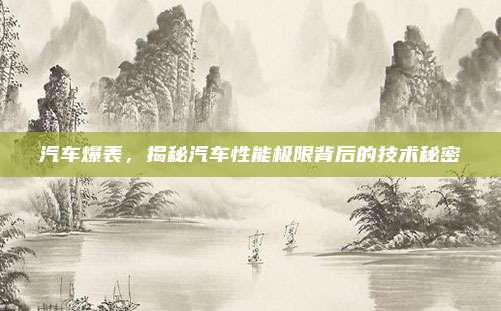 汽车爆表，揭秘汽车性能极限背后的技术秘密