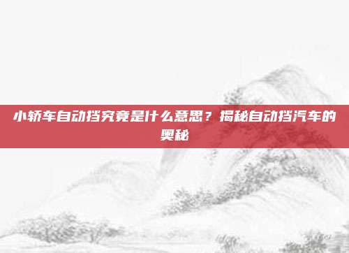 小轿车自动挡究竟是什么意思？揭秘自动挡汽车的奥秘