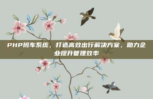 PHP班车系统，打造高效出行解决方案，助力企业提升管理效率