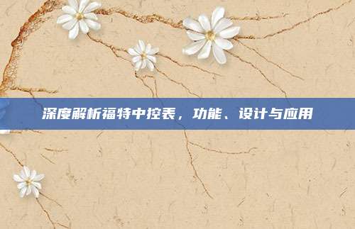 深度解析福特中控表，功能、设计与应用