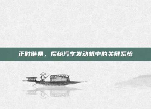正时链条，揭秘汽车发动机中的关键系统