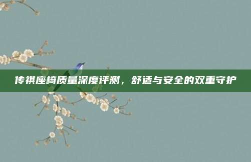 传祺座椅质量深度评测，舒适与安全的双重守护
