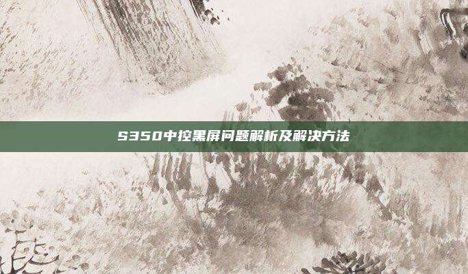 S350中控黑屏问题解析及解决方法