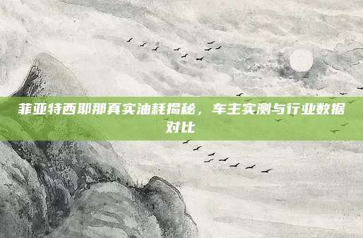 菲亚特西耶那真实油耗揭秘，车主实测与行业数据对比