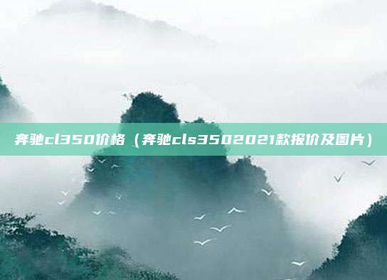 奔驰cl350价格（奔驰cls3502021款报价及图片）