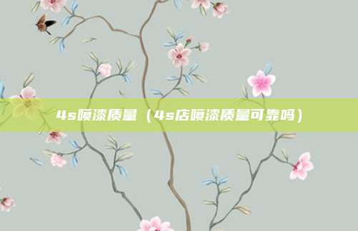 4s喷漆质量（4s店喷漆质量可靠吗）