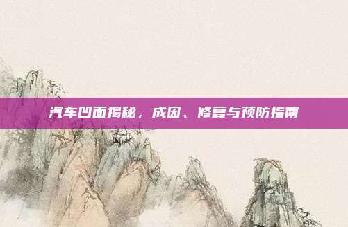 汽车凹面揭秘，成因、修复与预防指南