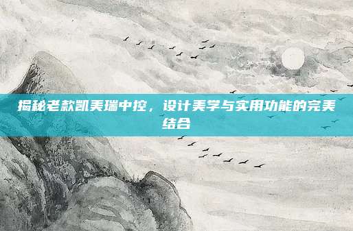 揭秘老款凯美瑞中控，设计美学与实用功能的完美结合