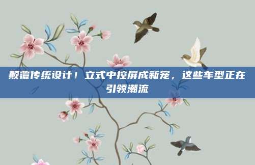 颠覆传统设计!立式中控屏成新宠,这些车型正在引领潮流
