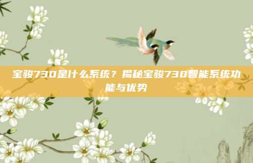 宝骏730是什么系统?揭秘宝骏730智能系统功能与优势