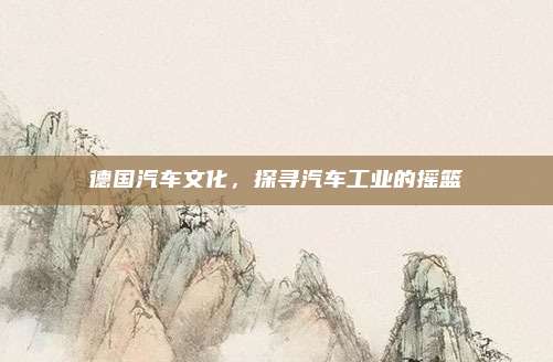 德国汽车文化，探寻汽车工业的摇篮
