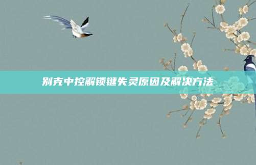 别克中控解锁键失灵原因及解决方法