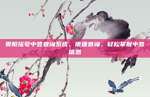 贵阳摇号中签查询系统，便捷查询，轻松掌握中签信息