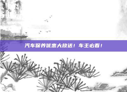 汽车保养优惠大放送！车主必看！