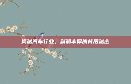 揭秘汽车行业，利润丰厚的背后秘密