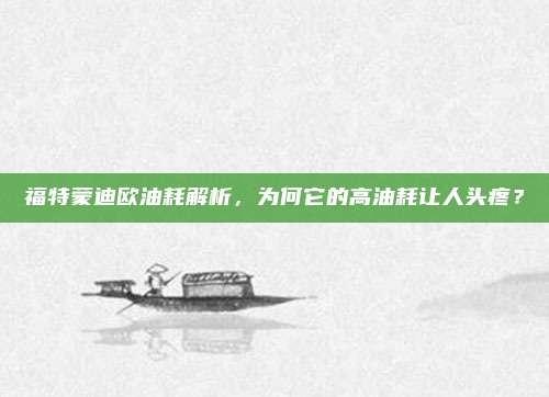 福特蒙迪欧油耗解析，为何它的高油耗让人头疼？