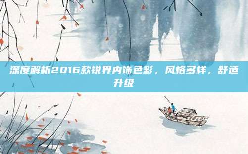 深度解析2016款锐界内饰色彩，风格多样，舒适升级