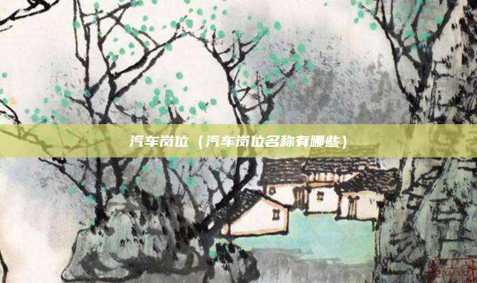汽车岗位（汽车岗位名称有哪些）