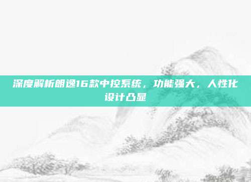 深度解析朗逸16款中控系统，功能强大，人性化设计凸显
