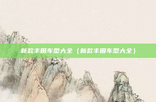 新款丰田车型大全（新款丰田车型大全）