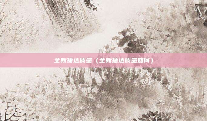 全新捷达质量（全新捷达质量如何）