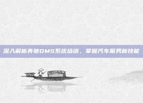 深入解析奔驰DMS系统培训，掌握汽车服务新技能