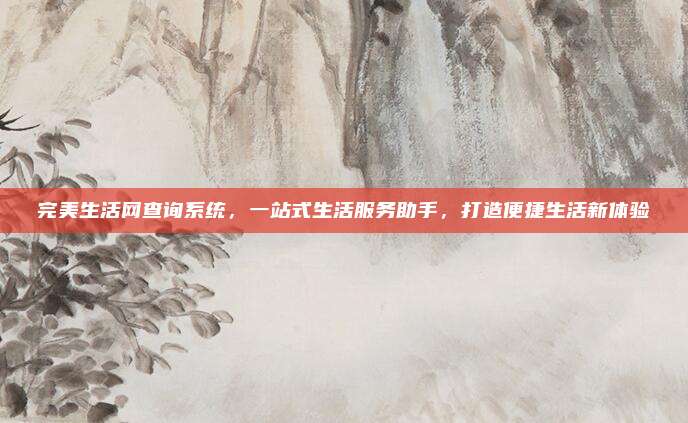 完美生活网查询系统，一站式生活服务助手，打造便捷生活新体验