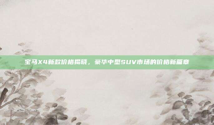 宝马X4新款价格揭晓，豪华中型SUV市场的价格新篇章