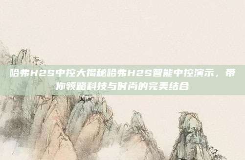 哈弗H2S中控大揭秘哈弗H2S智能中控演示，带你领略科技与时尚的完美结合