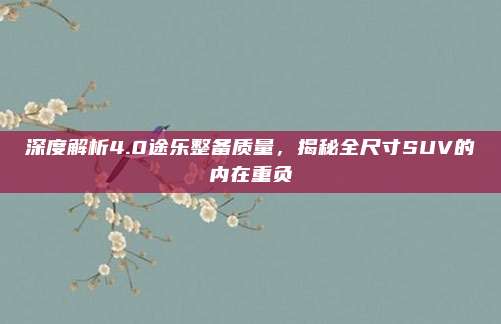 深度解析4.0途乐整备质量,揭秘全尺寸SUV的内在重负
