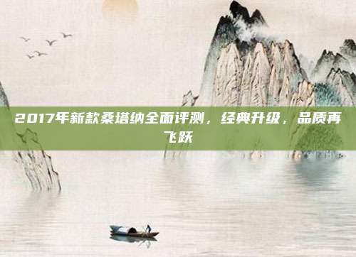 2017年新款桑塔纳全面评测,经典升级,品质再飞跃