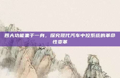 四大功能集于一身，探究现代汽车中控系统的革命性变革