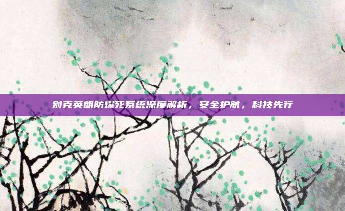 别克英朗防爆死系统深度解析，安全护航，科技先行