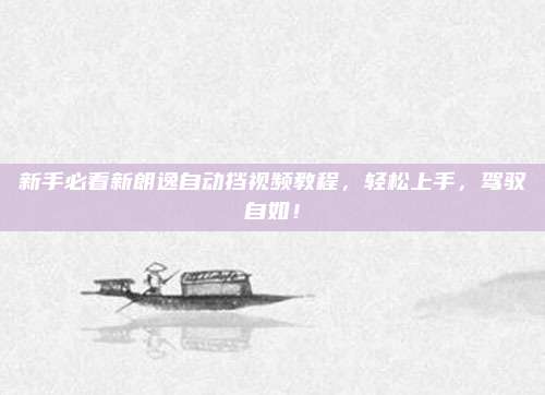 新手必看新朗逸自动挡视频教程，轻松上手，驾驭自如！