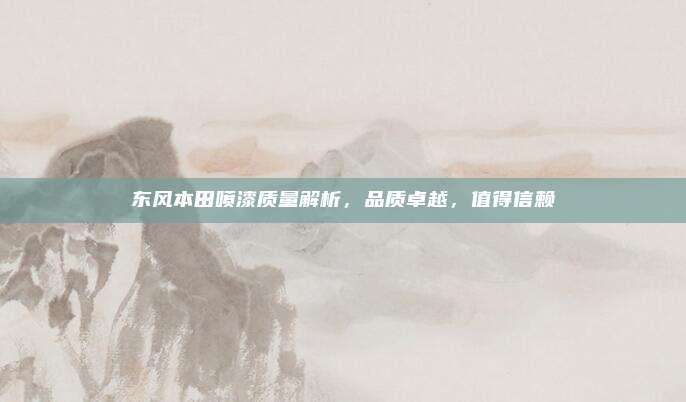 东风本田喷漆质量解析，品质卓越，值得信赖
