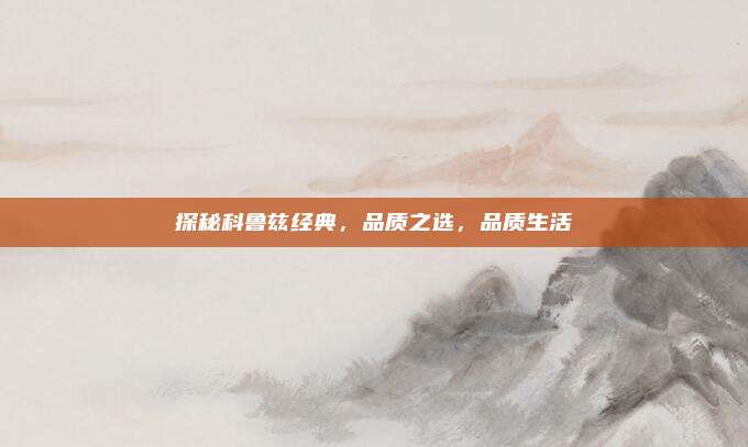 探秘科鲁兹经典，品质之选，品质生活