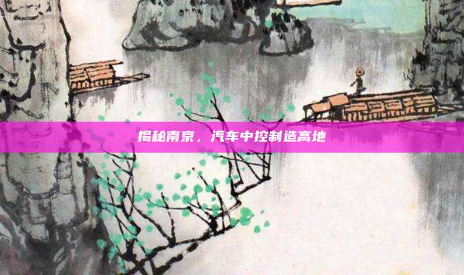 揭秘南京,汽车中控制造高地