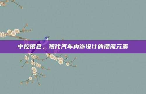 中控银色,现代汽车内饰设计的潮流元素