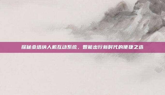 探秘桑塔纳人机互动系统,智能出行新时代的便捷之选