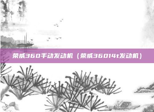 荣威360手动发动机（荣威36014t发动机）