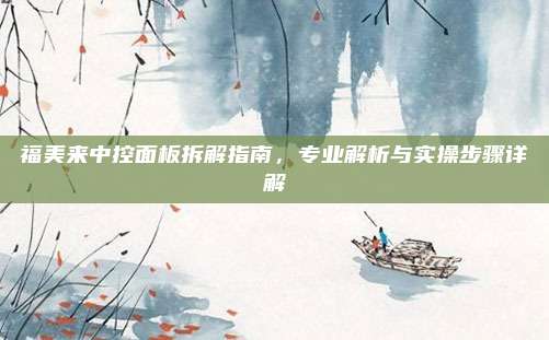 福美来中控面板拆解指南，专业解析与实操步骤详解
