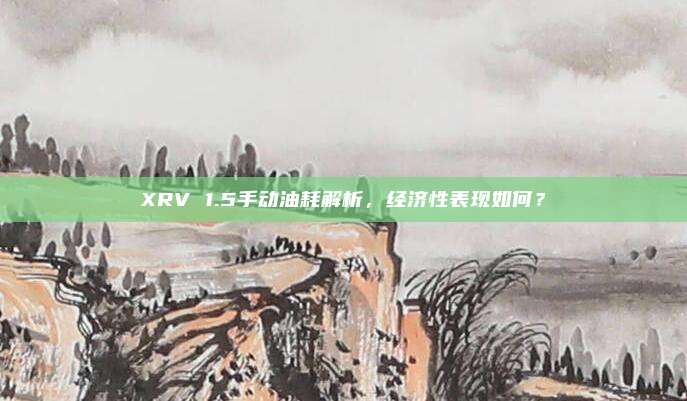 XRV 1.5手动油耗解析,经济性表现如何?