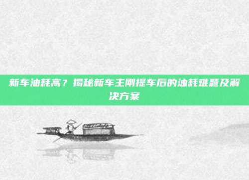 新车油耗高?揭秘新车主刚提车后的油耗难题及解决方案