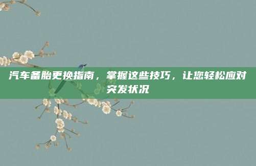 汽车备胎更换指南,掌握这些技巧,让您轻松应对突发状况