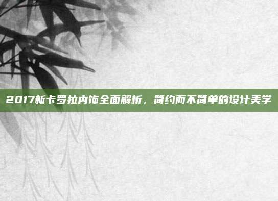 2017新卡罗拉内饰全面解析，简约而不简单的设计美学