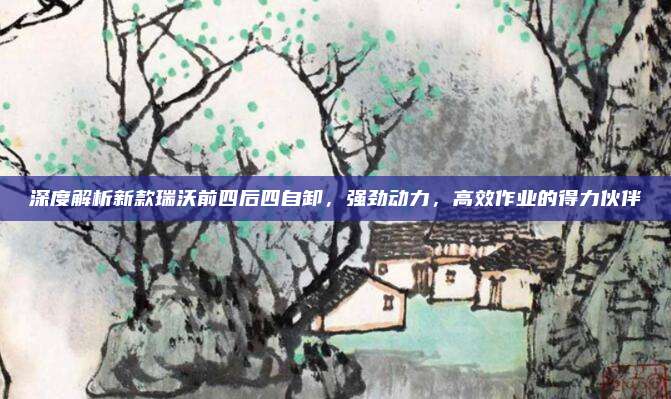 深度解析新款瑞沃前四后四自卸,强劲动力,高效作业的得力伙伴