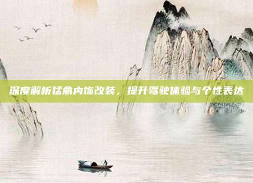 深度解析猛禽内饰改装，提升驾驶体验与个性表达